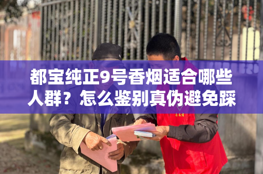都宝纯正9号香烟适合哪些人群？怎么鉴别真伪避免踩坑？